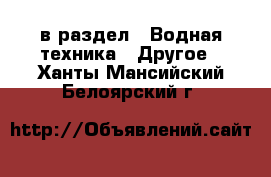  в раздел : Водная техника » Другое . Ханты-Мансийский,Белоярский г.